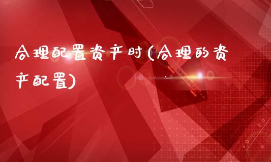 合理配置资产时(合理的资产配置)_https://www.zztgc.com_黄金期货_第1张