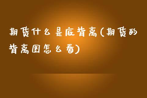 期货什么是底背离(期货的背离图怎么看)_https://www.zztgc.com_期货入门_第1张