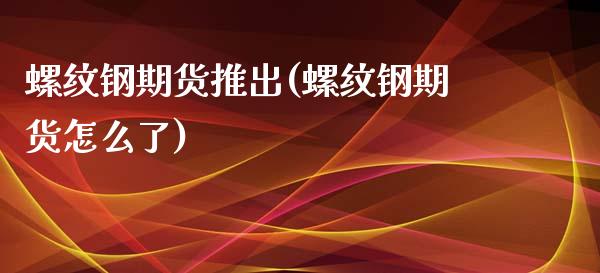 螺纹钢期货推出(螺纹钢期货怎么了)_https://www.zztgc.com_原油期货_第1张