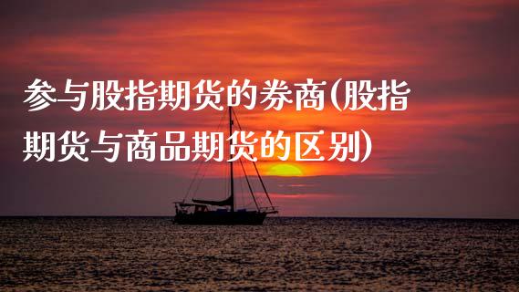 参与股指期货的券商(股指期货与商品期货的区别)_https://www.zztgc.com_期货直播_第1张