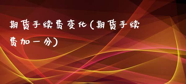 期货手续费变化(期货手续费加一分)_https://www.zztgc.com_期货行情_第1张