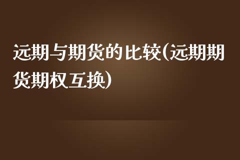 远期与期货的比较(远期期货期权互换)_https://www.zztgc.com_期货入门_第1张