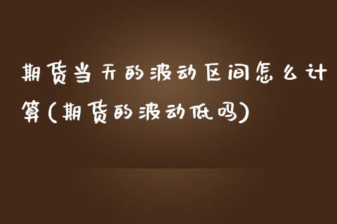 期货当天的波动区间怎么计算(期货的波动低吗)_https://www.zztgc.com_期货行情_第1张