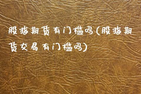 股指期货有门槛吗(股指期货交易有门槛吗)_https://www.zztgc.com_期货行情_第1张