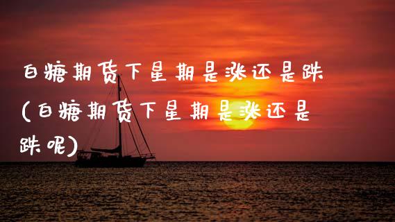 白糖期货下星期是涨还是跌(白糖期货下星期是涨还是跌呢)_https://www.zztgc.com_期货行情_第1张