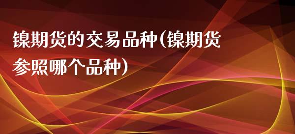 镍期货的交易品种(镍期货参照哪个品种)_https://www.zztgc.com_期货入门_第1张