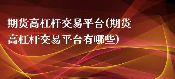 期货高杠杆交易平台(期货高杠杆交易平台有哪些)_https://www.zztgc.com_期货行情_第1张