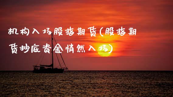 机构入场股指期货(股指期货抄底资金悄然入场)_https://www.zztgc.com_原油期货_第1张