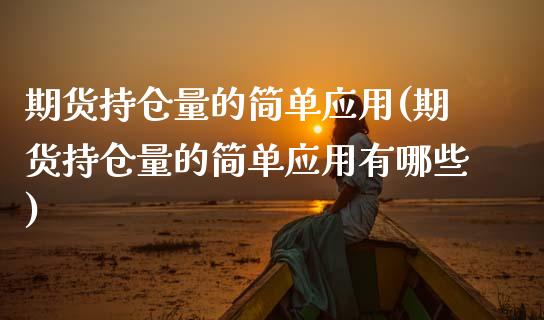 期货持仓量的简单应用(期货持仓量的简单应用有哪些)_https://www.zztgc.com_期货直播_第1张