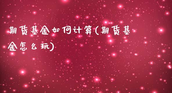 期货基金如何计算(期货基金怎么玩)_https://www.zztgc.com_期货入门_第1张