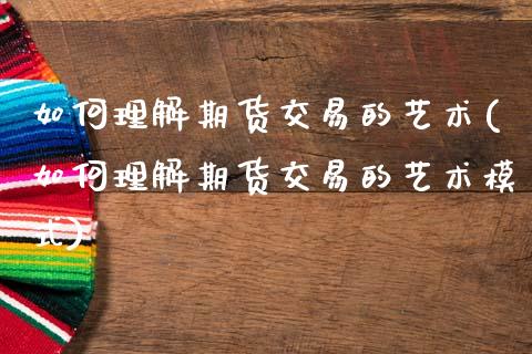 如何理解期货交易的艺术(如何理解期货交易的艺术模式)_https://www.zztgc.com_期货入门_第1张
