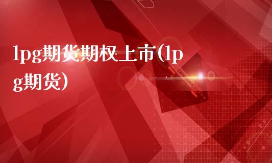 lpg期货期权上市(lpg期货)_https://www.zztgc.com_期货开户_第1张