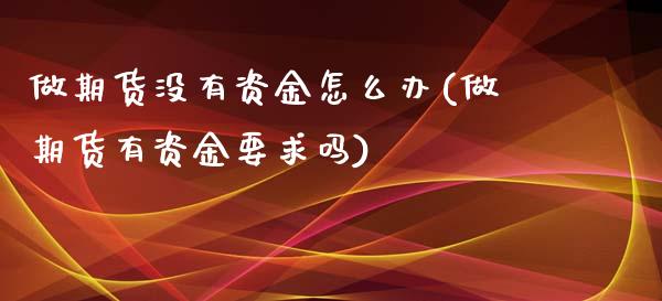 做期货没有资金怎么办(做期货有资金要求吗)_https://www.zztgc.com_期货入门_第1张