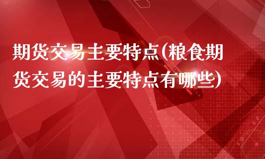 期货交易主要特点(粮食期货交易的主要特点有哪些)_https://www.zztgc.com_期货入门_第1张