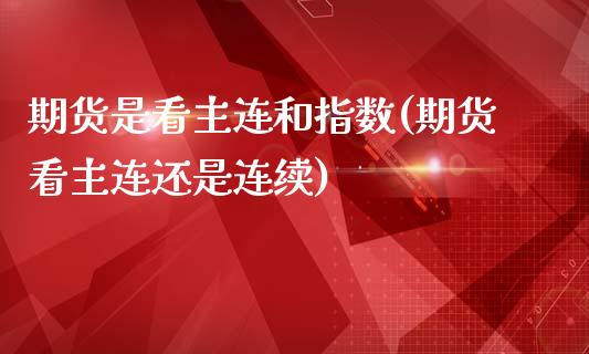 期货是看主连和指数(期货看主连还是连续)_https://www.zztgc.com_期货行情_第1张