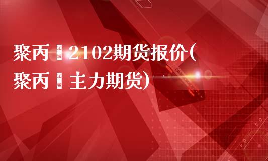 聚丙烯2102期货报价(聚丙烯主力期货)_https://www.zztgc.com_黄金期货_第1张