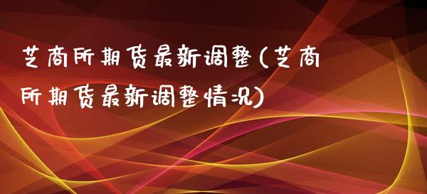 芝商所期货最新调整(芝商所期货最新调整情况)_https://www.zztgc.com_原油期货_第1张