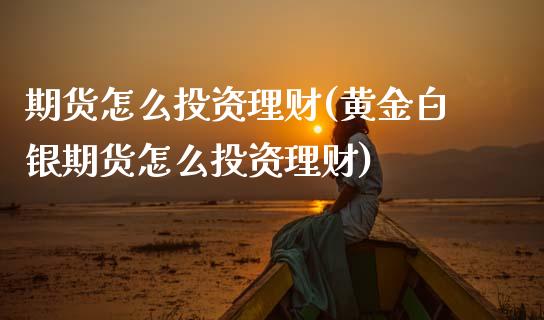 期货怎么投资理财(黄金白银期货怎么投资理财)_https://www.zztgc.com_期货行情_第1张