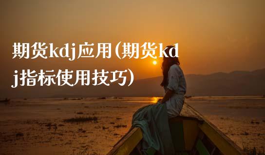 期货kdj应用(期货kdj指标使用技巧)_原油期货_第1张_珍投期货网 期货kdj应用(期货kdj指标使用技巧)_https://www.zztgc.com_原油期货_第1张