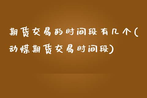 期货交易的时间段有几个(动煤期货交易时间段)_https://www.zztgc.com_黄金期货_第1张