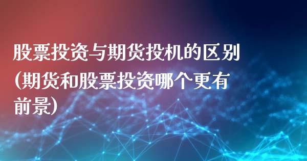 股票投资与期货投机的区别(期货和股票投资哪个更有前景)_https://www.zztgc.com_期货直播_第1张