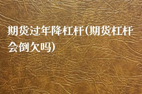 期货过年降杠杆(期货杠杆会倒欠吗)_https://www.zztgc.com_期货入门_第1张