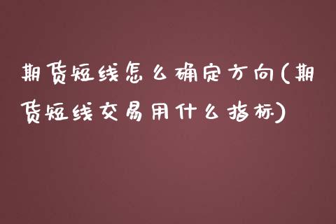 期货短线怎么确定方向(期货短线交易用什么指标)_https://www.zztgc.com_黄金期货_第1张