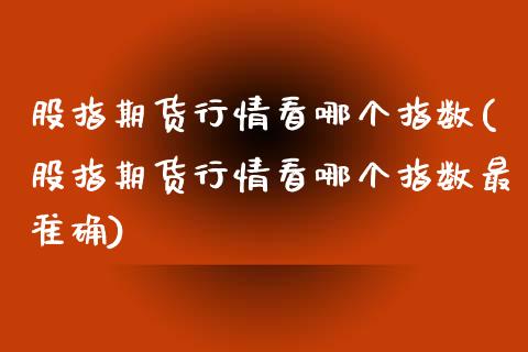 股指期货行情看哪个指数(股指期货行情看哪个指数最准确)_https://www.zztgc.com_黄金期货_第1张
