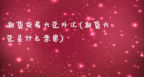 期货交易大豆外汇(期货大豆是什么意思)_https://www.zztgc.com_期货行情_第1张
