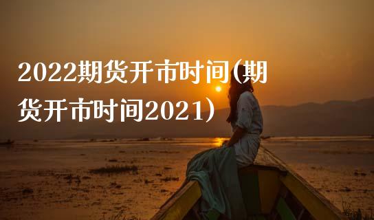 2022期货开市时间(期货开市时间2021)_https://www.zztgc.com_期货直播_第1张