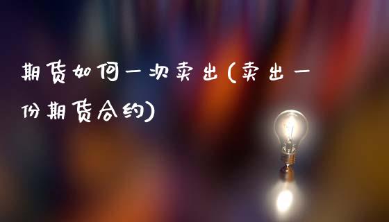 期货如何一次卖出(卖出一份期货合约)_https://www.zztgc.com_原油期货_第1张