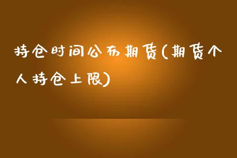 持仓时间公布期货(期货个人持仓上限)_https://www.zztgc.com_期货直播_第1张