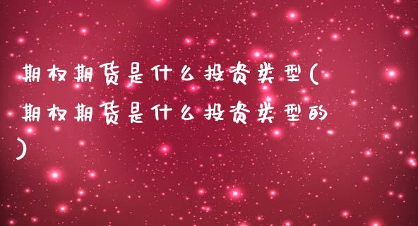 期权期货是什么投资类型(期权期货是什么投资类型的)_https://www.zztgc.com_原油期货_第1张