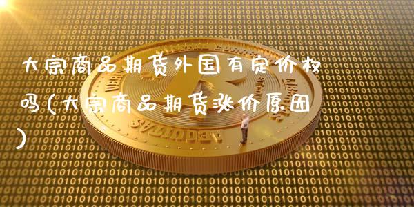 大宗商品期货外国有定价权吗(大宗商品期货涨价原因)_https://www.zztgc.com_期货开户_第1张