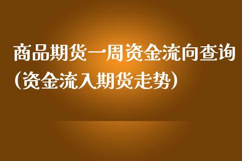 商品期货一周资金流向查询(资金流入期货走势)_https://www.zztgc.com_原油期货_第1张