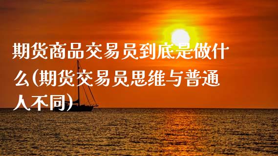 期货商品交易员到底是做什么(期货交易员思维与普通人不同)_https://www.zztgc.com_期货行情_第1张