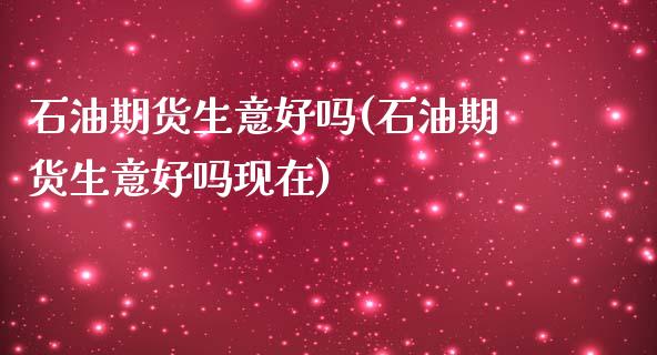 石油期货生意好吗(石油期货生意好吗现在)_https://www.zztgc.com_原油期货_第1张