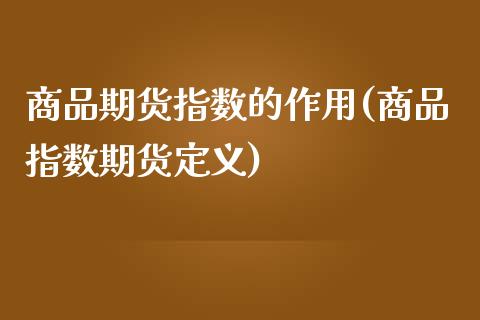 商品期货指数的作用(商品指数期货定义)_https://www.zztgc.com_期货直播_第1张