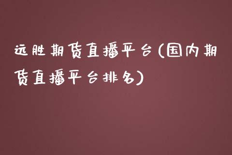 远胜期货直播平台(国内期货直播平台排名)_https://www.zztgc.com_期货入门_第1张