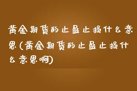 黄金期货的止盈止损什么意思(黄金期货的止盈止损什么意思啊)_https://www.zztgc.com_期货直播_第1张