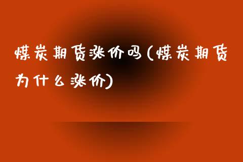煤炭期货涨价吗(煤炭期货为什么涨价)_https://www.zztgc.com_期货直播_第1张