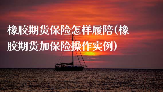 橡胶期货保险怎样履陪(橡胶期货加保险操作实例)_https://www.zztgc.com_期货直播_第1张