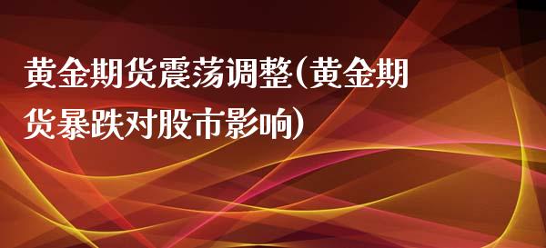 黄金期货震荡调整(黄金期货暴跌对股市影响)_https://www.zztgc.com_期货直播_第1张