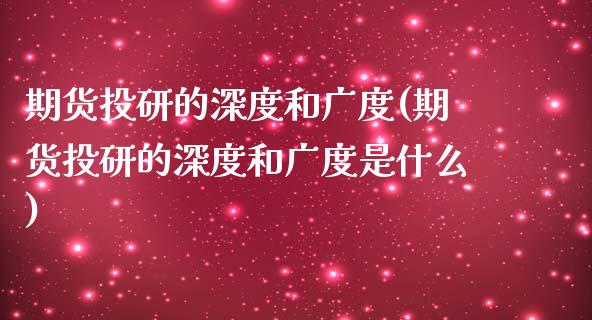 期货投研的深度和广度(期货投研的深度和广度是什么)_https://www.zztgc.com_期货行情_第1张