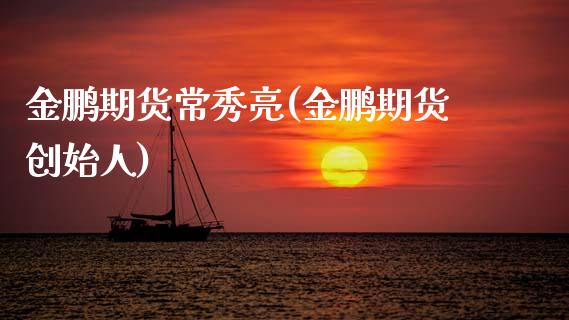 金鹏期货常秀亮(金鹏期货创始人)_https://www.zztgc.com_期货开户_第1张