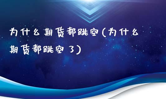 为什么期货都跳空(为什么期货都跳空了)_https://www.zztgc.com_期货入门_第1张
