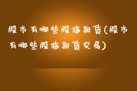 股市有哪些股指期货(股市有哪些股指期货交易)_https://www.zztgc.com_期货直播_第1张