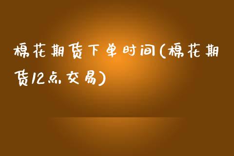 棉花期货下单时间(棉花期货12点交易)_https://www.zztgc.com_期货行情_第1张