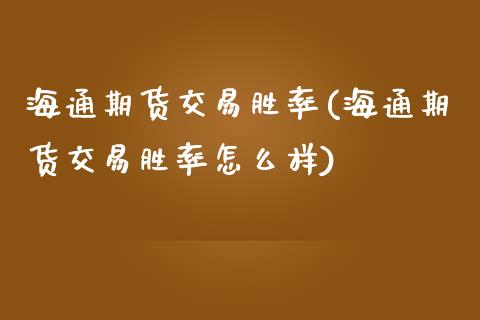 海通期货交易胜率(海通期货交易胜率怎么样)_https://www.zztgc.com_期货直播_第1张