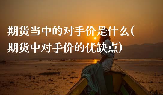 期货当中的对手价是什么(期货中对手价的优缺点)_https://www.zztgc.com_期货开户_第1张